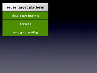 reuse target platform

     developers know it

          libraries

      very good tooling

           proven

    dispe...