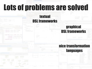 Lots of problems are solved
              textual
         DSL frameworks
                              graphical
        ...