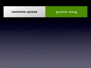 concrete syntax         grammar mixing


 abstract syntax        meta model reuse


   constraints     static analysis and...