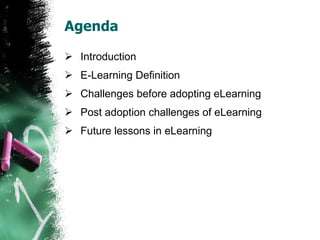 Agenda Introduction E-Learning Definition Challenges before adopting eLearning  Post adoption challenges of eLearning Future lessons in eLearning 