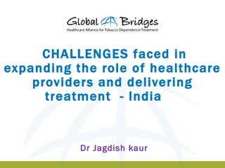 CHALLENGES faced in
expanding the role of healthcare
    providers and delivering
      treatment - India


           Dr Jagdish kaur
 