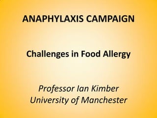 ANAPHYLAXIS CAMPAIGN
Challenges in Food Allergy
Professor Ian Kimber
University of Manchester
 