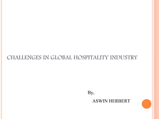 CHALLENGES IN GLOBAL HOSPITALITY INDUSTRY
By,
ASWIN HERBERT
 