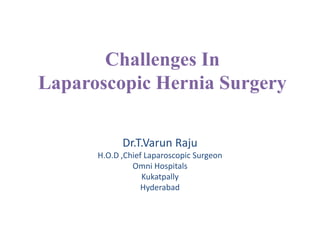 Challenges In
Laparoscopic Hernia Surgery
Dr.T.Varun Raju
H.O.D ,Chief Laparoscopic Surgeon
Omni Hospitals
Kukatpally
Hyderabad
 