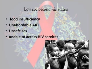 Low socioeconomic status
• food insufficiency
• Unaffordable ART
• Unsafe sex
• unable to access HIV services
 