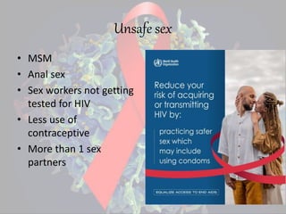 Unsafe sex
• MSM
• Anal sex
• Sex workers not getting
tested for HIV
• Less use of
contraceptive
• More than 1 sex
partners
 