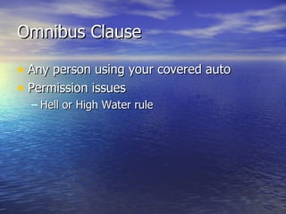 Omnibus Clause

• Any person using your covered auto
• Permission issues
  – Hell or High Water rule
 