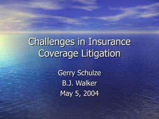 Challenges in Insurance
  Coverage Litigation
      Gerry Schulze
       B.J. Walker
      May 5, 2004
 