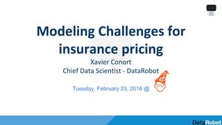 Modeling Challenges for
insurance pricing
Xavier Conort
Chief Data Scientist - DataRobot
Tuesday, February 23, 2016 @
 