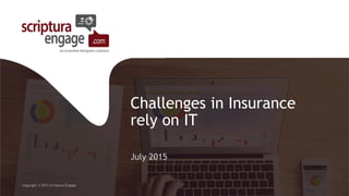 Challenges in Insurance
rely on IT
July 2015
Copyright © 2015 Scriptura Engage
 