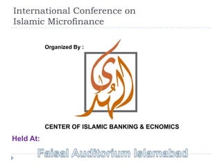 International Conference on
Islamic Microfinance

           Organized By :




           CENTER OF ISLAMIC BANKING & ECNOMICS
Held At:
 