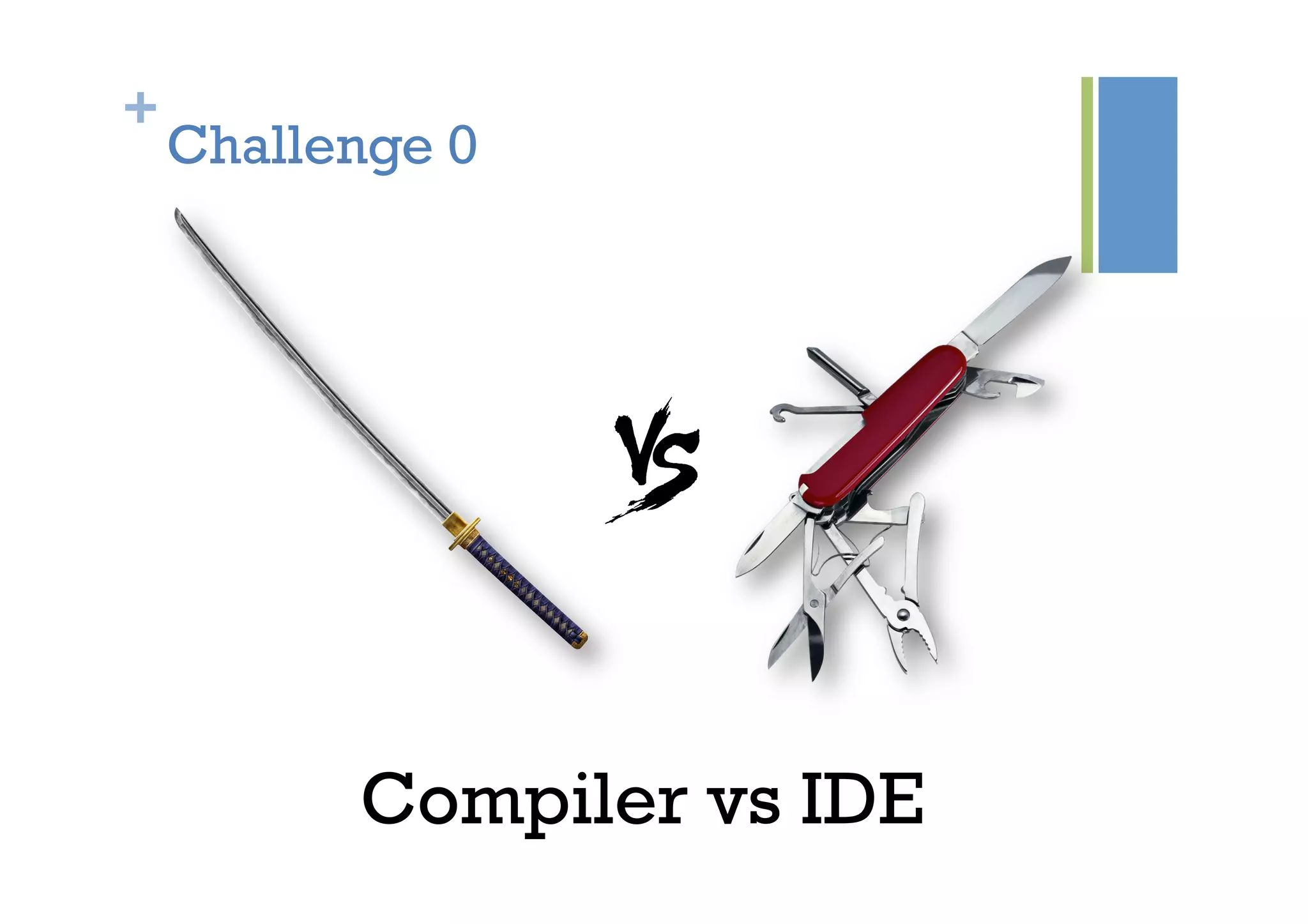 +
Challenge 0
Compiler vs IDE
 
