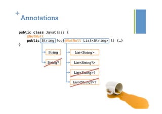+
Annotations
public class JavaClass {!
@NotNull!
public String foo(@NotNull List<String> l) {…}!
}!
String
String?
List<String>
List<String?>
List<String>?
List<String?>?
 