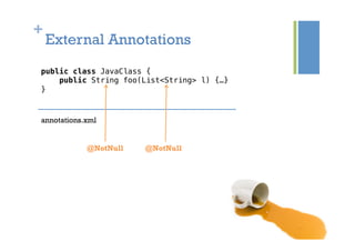 +
External Annotations
public class JavaClass {!
public String foo(List<String> l) {…}!
}!
@NotNull @NotNull
annotations.xml
 