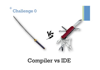 +
Challenge 0
Compiler vs IDE
 