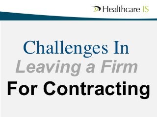Challenges In	


Leaving a Firm 	


For Contracting	


 