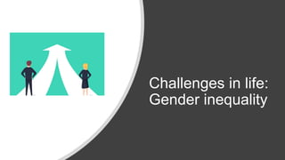 Challenges in life:
Gender inequality
 