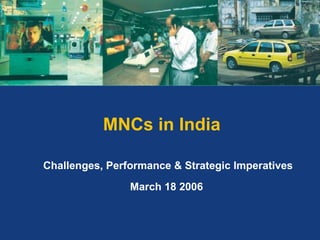 MNCs in India  Challenges, Performance & Strategic Imperatives  March 18 2006  