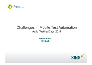 Daniel Knott
XING AG
Challenges in Mobile Test Automation
Agile Testing Days 2011
 