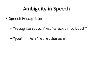 Ambiguity in Speech
• Speech Recognition
–“recognize speech” vs. “wreck a nice beach”
–“youth in Asia” vs. “euthanasia”
 