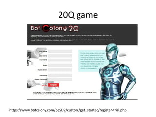 20Q game
https://www.botcolony.com/ppSD2/custom/get_started/register-trial.php
 