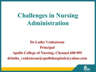 Challenges in Nursing
Administration
Dr.Latha Venkatesan
Principal
Apollo College of Nursing, Chennai 600 095
drlatha_venkatesan@apollohospitals@yahoo.com
 
