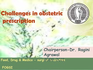 Challenges in obstetric
prescription



                            Chairperson-Dr. Ragini
                            Agrawal
Food, Drug & Medico -       2009-2011
                        surgical committee

FOGSI
 