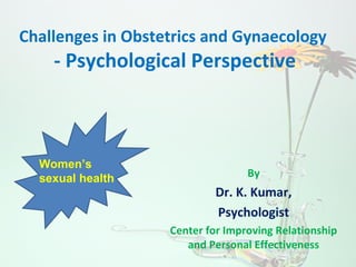 Challenges in Obstetrics and Gynaecology
- Psychological Perspective
By
Dr. K. Kumar,
Psychologist
Center for Improving Relationship
and Personal Effectiveness
Women’s
sexual health
 