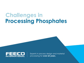 Processing Phosphates
Experts in process design and material
processing for over 65 years.
Challenges in
 