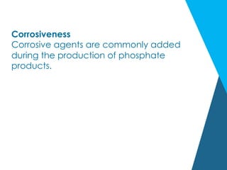 Corrosiveness
Corrosive agents are commonly added
during the production of phosphate
products.
 