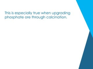 This is especially true when upgrading
phosphate ore through calcination.
 
