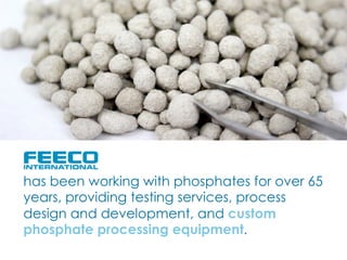 has been working with phosphates for over 65
years, providing testing services, process
design and development, and custom
phosphate processing equipment.
 