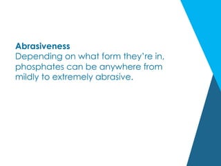 Abrasiveness
Depending on what form they’re in,
phosphates can be anywhere from
mildly to extremely abrasive.
 