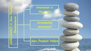 CHALLENGESinNewProduct
Development
Innovation is
Necessity
Incremental
Innovation
New Product Failure