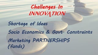 Marketing PARTNERSHIPS
(funds)
Socio Economics & Govt. Constraints
Shortage of Ideas
Challenges In