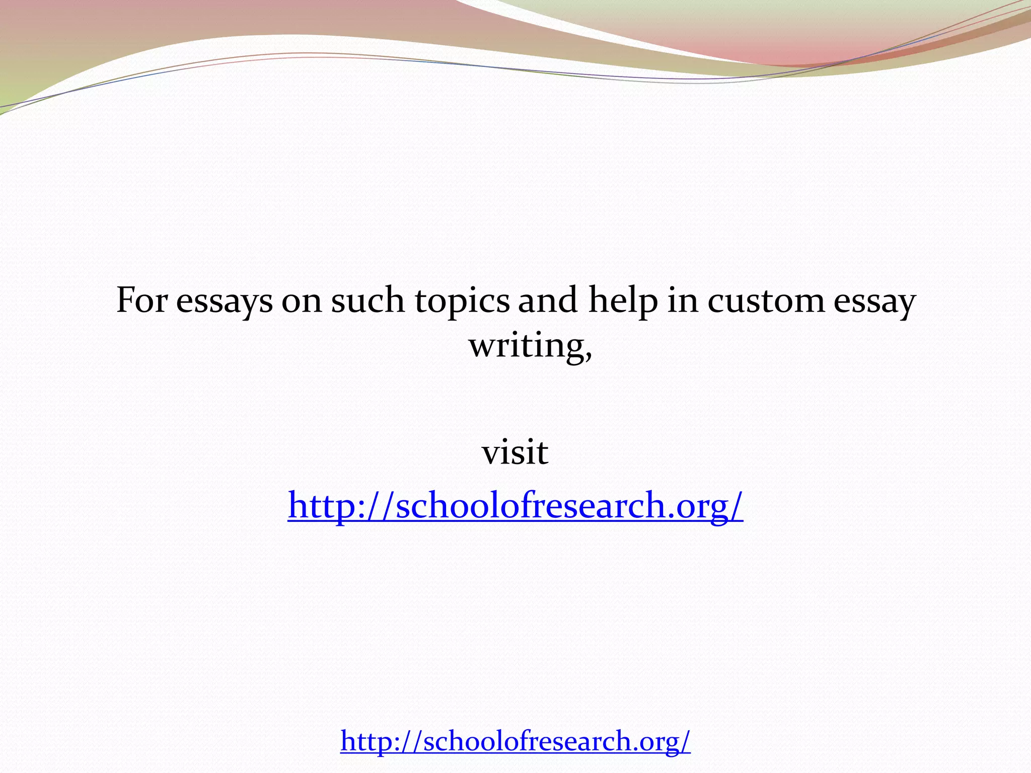 For essays on such topics and help in custom essay 
writing, 
visit 
http://schoolofresearch.org/ 
http://schoolofresearch.org/ 
