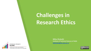 Challenges in
Research Ethics
Milica Ševkušić
Institute of Technical Sciences of SASA
biblioteka@itn.sanu.ac.rs
 