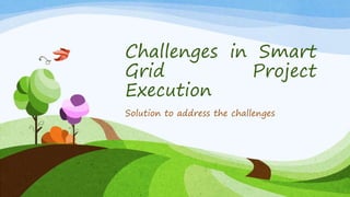 Challenges in Smart 
Grid Project 
Execution 
Solution to address the challenges 
 