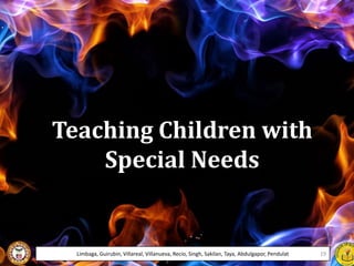 Teaching Children with
Special Needs
Limbaga, Guirubin, Villareal, Villanueva, Recio, Singh, Sakilan, Taya, Abdulgapor, Pendulat 19
 