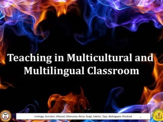 Teaching in Multicultural and
Multilingual Classroom
Limbaga, Guirubin, Villareal, Villanueva, Recio, Singh, Sakilan, Taya, Abdulgapor, Pendulat 4
 