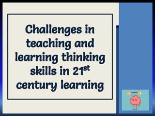 Challenges in
teaching and
learning thinking
skills in 21st
century learning
 
