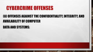 CYBERCRIME OFFENSES
(A) OFFENSES AGAINST THE CONFIDENTIALITY, INTEGRITY, AND
AVAILABILITY OF COMPUTER
DATA AND SYSTEMS:
 