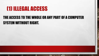(1) ILLEGAL ACCESS
THE ACCESS TO THE WHOLE OR ANY PART OF A COMPUTER
SYSTEM WITHOUT RIGHT.
 