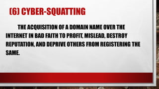 (6) CYBER-SQUATTING
THE ACQUISITION OF A DOMAIN NAME OVER THE
INTERNET IN BAD FAITH TO PROFIT, MISLEAD, DESTROY
REPUTATION, AND DEPRIVE OTHERS FROM REGISTERING THE
SAME.
 