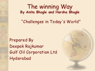 The winning Way
     By Anita Bhogle and Harsha Bhogle

      “Challenges in Today's World”



Prepared By
Deepak Rajkumar
Gulf Oil Corporation Ltd
Hyderabad
 