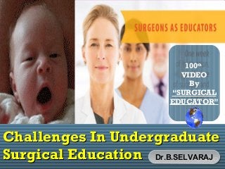 L/O/G/O
Challenges In UndergraduateChallenges In Undergraduate
Surgical EducationSurgical Education
MMMC
Dr.B.SELVARAJDr.B.SELVARAJ
100th
VIDEO
By
“SURGICAL
EDUCATOR”
 