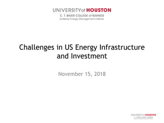 Challenges in US Energy Infrastructure
and Investment
November 15, 2018
 
