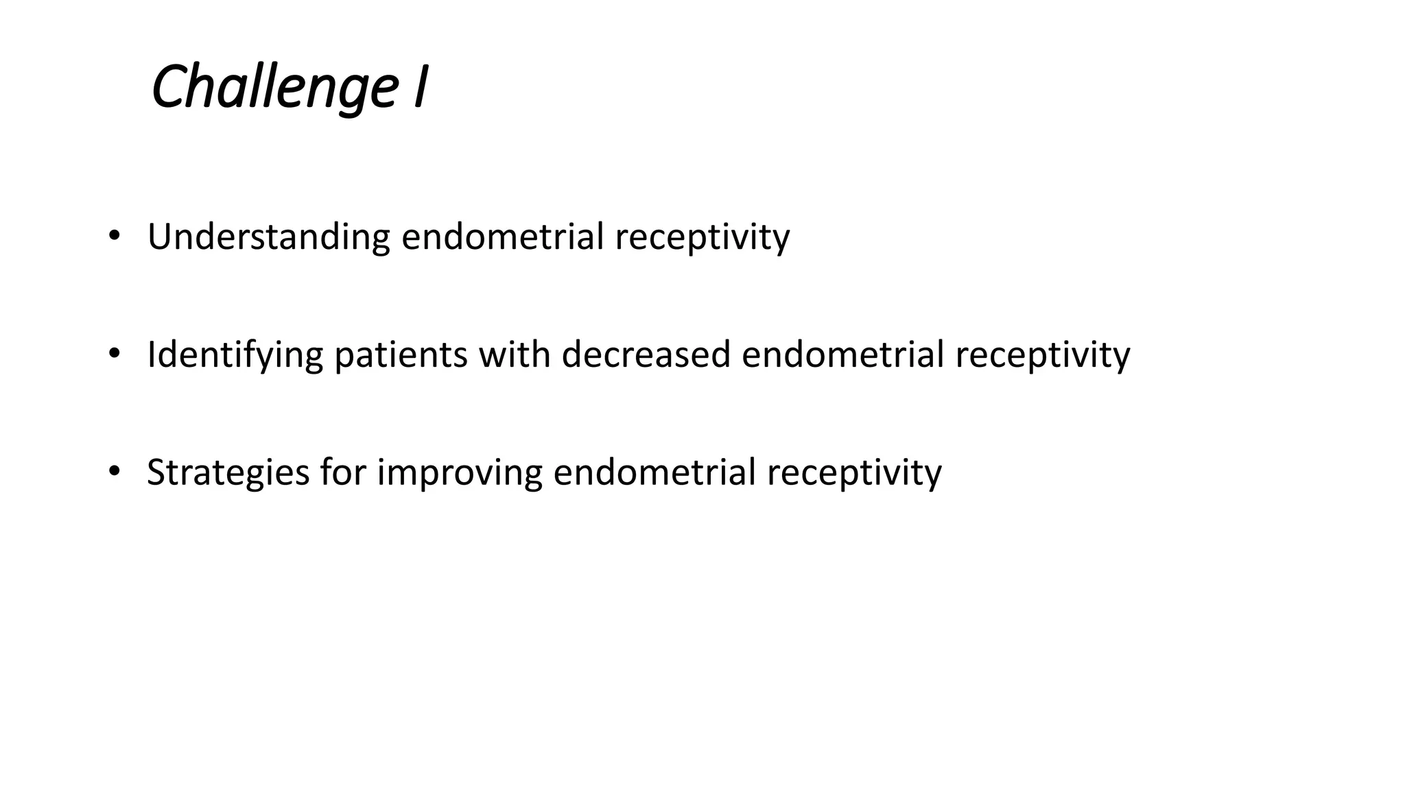 Challenge I
• Understanding endometrial receptivity
• Identifying patients with decreased endometrial receptivity
• Strategies for improving endometrial receptivity