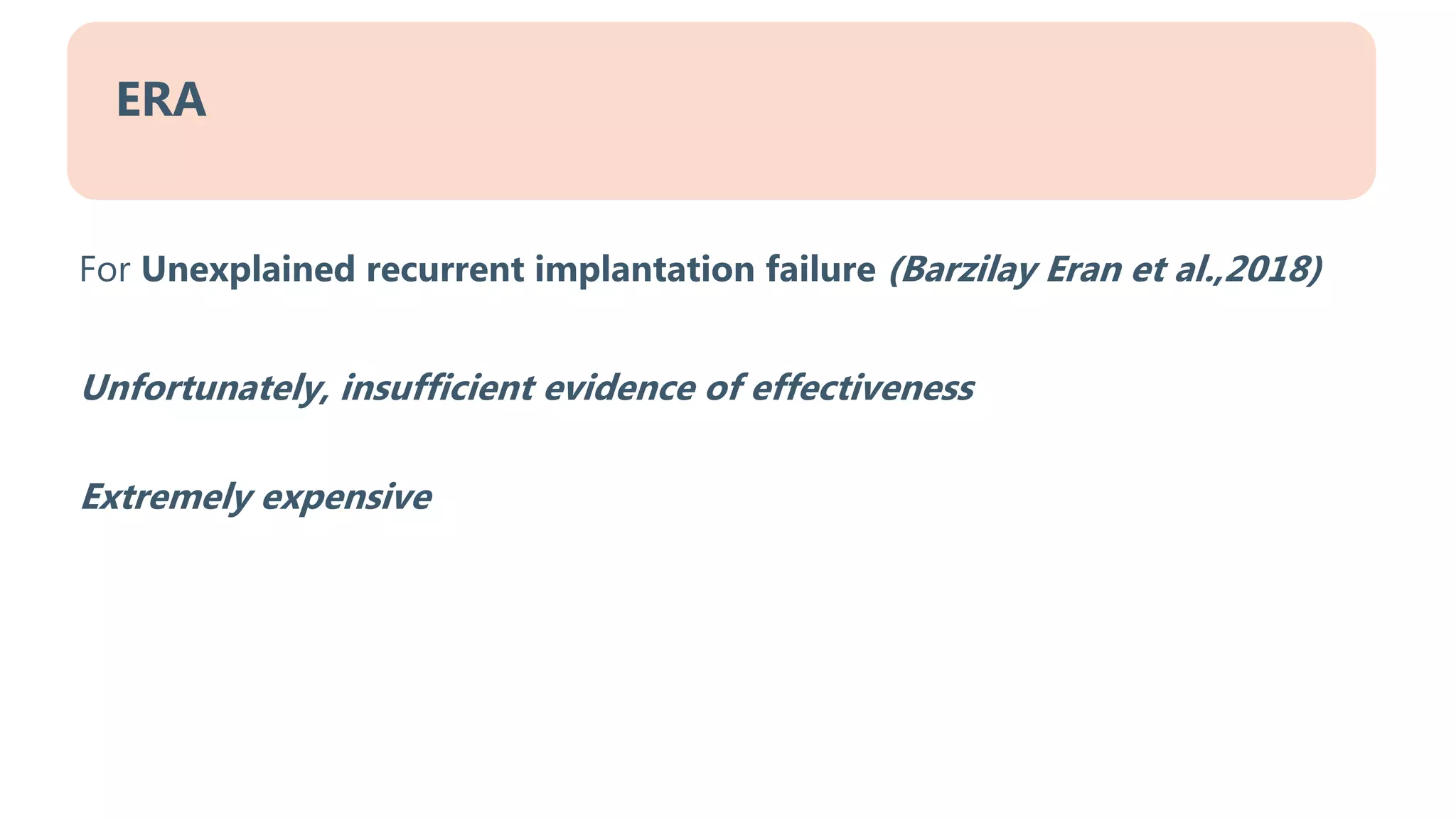 For Unexplained recurrent implantation failure (Barzilay Eran et al.,2018)
Unfortunately, insufficient evidence of effectiveness
Extremely expensive
ERA