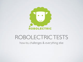 ROBOLECTRICTESTS
how-to, challenges & everything else
 